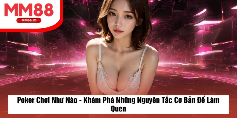 Poker Chơi Như Nào - Khám Phá Những Nguyên Tắc Cơ Bản Để Làm Quen