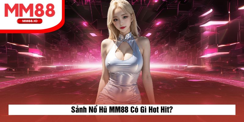 Sảnh Nổ Hũ MM88 Có Gì Hot Hit?